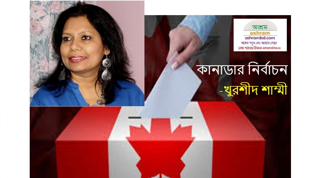 কানাডার ফেডারেল নির্বাচন আগামী ২১ অক্টোবর ও আমরা - খুরশীদ শাম্মী