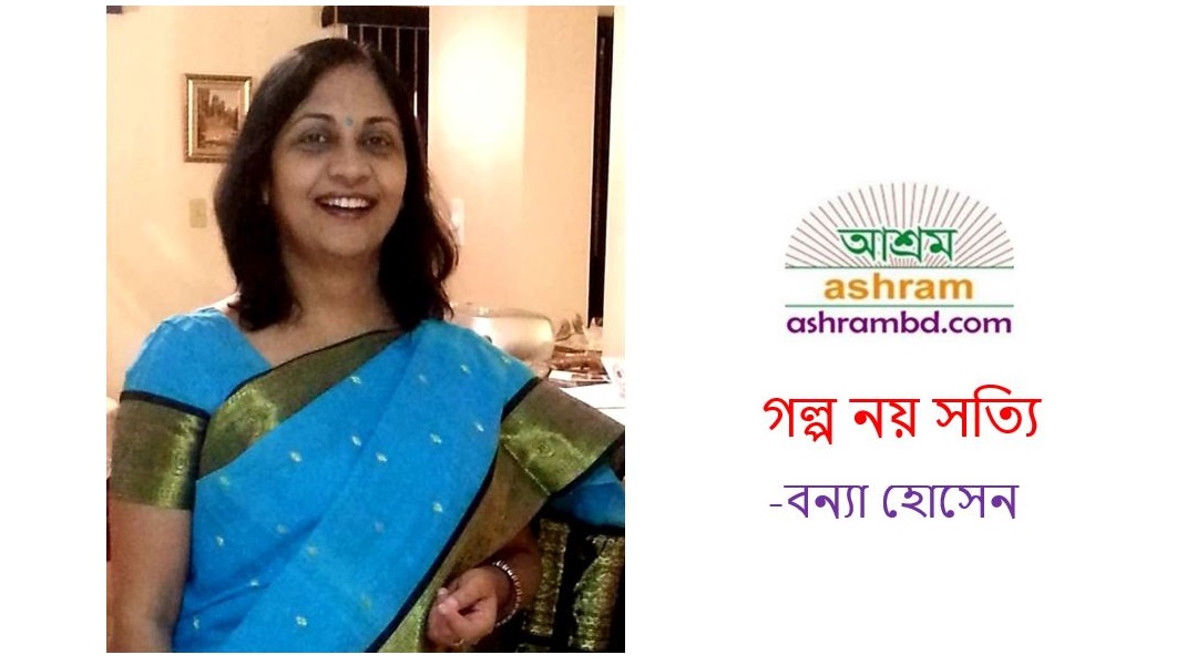 গল্প নয় সত্যি -  বন্যা হোসেন