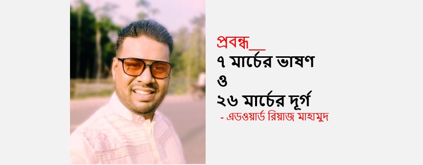 ৭ মার্চের ভাষণ ও ২৬ মার্চের দূর্গ - প্রফেসর এড‌ওয়ার্ড রিয়াজ মাহামুদ