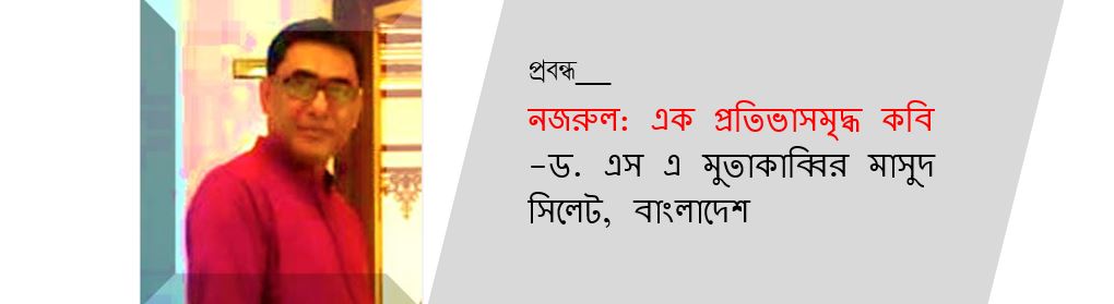 নজরুল: এক প্রতিভাসমৃদ্ধ কবি - ড. এস এ মুতাকাব্বির মাসুদ