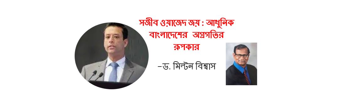 সজীব ওয়াজেদ জয় : আধুনিক বাংলাদেশের অগ্রগতির রূপকার - ড. মিল্টন বিশ্বাস