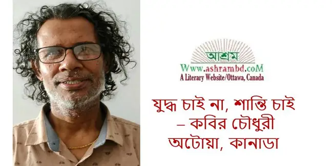 যুদ্ধ চাই না, শান্তি চাই – কবির চৌধুরী