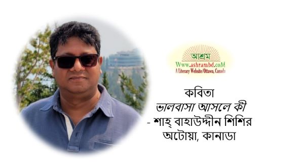 ভালবাসা আসলে কী - শাহ্ বাহাউদ্দীন শিশির